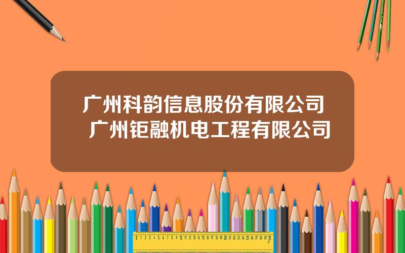 广州科韵信息股份有限公司 广州钜融机电工程有限公司